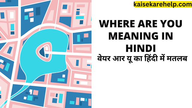 Where Are You Meaning In Hindi - वेयर आर यू का हिंदी में मतलब